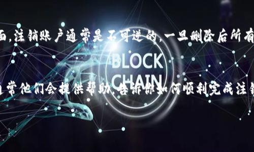 注销Tokenim账户的步骤通常包括以下几个方面，不过具体步骤可能根据平台的不同而有所不同。以下是一个一般性的指南，帮助你完成Tokenim账户的注销：

1. 登录你的Tokenim账户
首先，你需要用你的用户名和密码登录到你的Tokenim账户。确保你可以顺利登录，这样才能继续后续的注销步骤。

2. 找到账户设置
一旦成功登录，寻找页面上的“账户设置”或“个人资料”选项。这个选项一般位于页面的右上角或左侧菜单中。点击进去，寻找账户管理或安全与隐私的部分。

3. 查找注销选项
在账户设置中，仔细寻找“注销账户”、“删除账户”、“关闭账户”或类似的选项。有些平台可能会将注销账户的功能隐藏在安全设置中。你可能需要浏览几个子菜单。

4. 按照指示进行操作
找到注销账户的选项后，通常平台会要求你确认这项操作，并可能会提供一些关于注销后果的信息，比如将无法恢复账户、所有数据将被删除等。认真阅读这些信息，确保你做出的决定是最终的。确认后，点击注销或者删除的按钮。

5. 提交请求
某些平台可能会要求你提交注销请求，或者通过电子邮件进行确认。在这种情况下，请遵循页面上的说明，提交必要的信息以完成注销。 

6. 检查邮箱
如果Tokenim需要你通过电子邮件确认注销账户，检查你的注册邮箱，查找来自Tokenim的确认邮件。按照邮件里的指示，完成最后一步。

7. 确认注销成功
最后，注销成功后，你可能会收到系统的确认通知，也可能在尝试登录时看到账户已被注销的提示。确保你能登录不再成功，以确认你的账户确实被注销了。

注意事项
在决定注销账户之前，建议备份你可能需要的重要数据，比如交易记录和账户信息。另一方面，注销账户通常是不可逆的，一旦删除后所有数据将被永久删除，无法恢复。

联系客户支持
如果在整个过程中遇到任何问题，或者找不到注销选项，别忘了联系Tokenim的客户支持。通常他们会提供帮助，告诉你如何顺利完成注销。

希望这些步骤能帮助你顺利注销Tokenim账户！如果还有其他问题，欢迎随时提问！