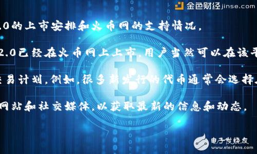 关于Tokenim 2.0是否可以在火币网交易，这个问题主要取决于几个因素，包括Tokenim 2.0的上市安排和火币网的支持情况。

首先，火币网是一家知名的加密货币交易平台，它支持多种数字资产的交易。如果Tokenim 2.0已经在火币网上上市，用户当然可以在该平台进行交易。你可以通过在火币网的搜索栏中输入“Tokenim”来确认它是否在交易列表中。

另外，如果Tokenim 2.0尚未在火币网上市，用户可能需要关注团队的公告，了解它未来的交易计划。例如，很多新发行的代币通常会选择在一些主要的交易所上市，包括火币网，但具体的时间和安排则会受到多种因素的影响。

如果你想要交易Tokenim 2.0，建议定期查看火币网的消息更新，以及Tokenim 2.0的官方网站和社交媒体，以获取最新的信息和动态。

需要注意的是，加密货币市场波动性较大，投资前务必进行充分的研究与谨慎的决策。