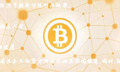 湖北省在区块链领域的发展逐渐显露出活力，许多企业纷纷投入这个创新行业。以下是一些在湖北省比较知名的区块链企业，供您参考：

1. **武汉链动科技有限公司**  
   该公司专注于区块链技术的研发和应用，致力于为客户提供区块链解决方案，涵盖金融、物流等多个领域。

2. **武汉华中智链科技有限公司**  
   这是一家专注于区块链技术开发及其相关应用的企业，尤其在金融科技、数据共享等方面表现突出。

3. **武汉市火星链科技有限公司**  
   专注于区块链平台的建设与服务，火星链致力于为各类企业提供底层区块链技术支持和解决方案。

4. **随州云链科技有限公司**  
   这家公司较为新兴，专注于区块链技术在智能合约及供应链管理上的应用，致力于提升传统行业效率。

5. **荆州大数据区块链研究院**  
   该研究院不仅进行区块链技术的研究，还有相关的教育和培训项目，为行业培养人才。

6. **湖北区块链技术研究中心**  
   作为一个专业的科研组织，它致力于推动湖北省的区块链技术研究与产业化发展。

如果您对湖北区块链企业有更具体的需求或想要了解更多信息，可以直接查阅有关企业的官方网站或相关新闻报道。同时，随着区块链技术的发展，新的公司和项目也会不断涌现，可以保持关注相关动态。