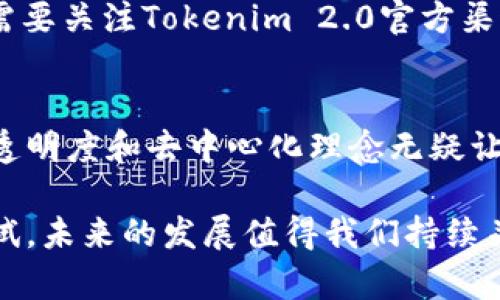 在区块链和加密货币的世界里，了解不同项目的发展尤其重要。在这方面，Tokenim 2.0 是一个引人注目的项目，但很多人对其没有进行首次代币发行（ICO）感到好奇。下面，我们将深入探讨这一主题，以及Tokenim 2.0如何运作。

Tokenim 2.0 和它的特点

什么是Tokenim 2.0?
Tokenim 2.0 是一个去中心化的项目，旨在为各种企业和个人提供更加流畅和高效的区块链解决方案。它的目标不仅仅是建立一个平台，而是创建一个生态系统，让用户可以在其中互相交易和互动。相比于传统的ICO模式，Tokenim 2.0的推出采用了更为创新的方式，直接跳过了ICO这一环节。

为什么Tokenim 2.0没有ICO?
说到底，Tokenim 2.0没有选择进行ICO，其实是考虑到多种因素。首先，ICO往往伴随着市场的极大波动，投资者的情绪容易受到影响。而Tokenim 2.0的团队希望通过其他方式吸引用户和投资者，保持项目的稳定性和可信度。

Tokenim 2.0的资金来源
那么，Tokenim 2.0是如何获得资金的呢？团队可能会考虑其他融资方式，例如天使投资、风险投资等。这些方式通常比ICO更加稳健，因为投资者通常是在项目成熟之前进行较大金额的投资。

Tokenim 2.0的优势
尽管没有ICO，Tokenim 2.0仍然具有许多优势。首先，透明度是它的一大特色。没有ICO意味着没有资金被不明去向转移，所有的交易和资金流动都是公开的，用户可以随时监督其发展进程。

社区和用户的参与
Tokenim 2.0高度重视社区的参与。用户不仅可以参与到产品的开发中，还可以对未来的更新和功能提出建议。这种去中心化的参与感让用户更加容易产生归属感，进而促进了整个生态系统的良性循环。

如何获取Tokenim 2.0的代币
尽管没有通过ICO进行代币分发，Tokenim 2.0可能会通过其他方式让用户获取代币，比如说空投（Airdrop）、市场交易等方式。用户需要关注Tokenim 2.0官方渠道的更新，以便第一时间获得相关信息。

总结
总的来说，Tokenim 2.0是一个在没有ICO背景下勇敢探索的新项目。虽然这为潜在投资者带来了一定的不确定性，但是它所倡导的透明度和去中心化理念无疑让我们对其未来充满期待。我们只需静待这场变化的到来，看看Tokenim 2.0将如何在区块链的舞台上大放异彩。 

希望这些信息能够帮助你更好地理解Tokenim 2.0的运作模式，以及为什么它选择了不进行ICO的道路。说真的，这是一种新颖的尝试，未来的发展值得我们持续关注。