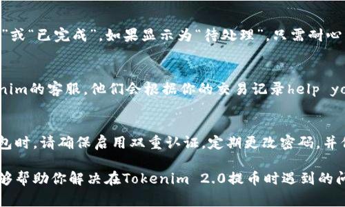 在使用Tokenim 2.0提币时，如果你遇到提币未到账的情况，可能是由多种因素造成的。以下是一些常见的原因及相应的解决方法。

1. 网络拥堵
有时候提币请求可能会因为区块链网络拥堵而延迟到账。这种情况下，你可以查看相关区块链的网络状态，比如以太坊或比特币的交易确认情况。一般来说，交易在网络繁忙时可能需要更长的确认时间。

2. 提币地址错误
确保你输入的提币地址是正确的。如果你错误地输入了地址，或者地址格式不符合要求，那么提币将不会成功到账。仔细核对每一个字符是很重要的，尤其是当你复制粘贴地址时。

3. 提币金额不足以覆盖手续费
在提币时，手续费（Gas Fee）是必须要承担的费用。如果提币金额没有足够的余额来覆盖交易手续费，提币请求可能会被拒绝。在进行提币前，确保你的账户余额足够。

4. 提币审核过程
有一些平台为了安全，会对提币进行人工审核。这就意味着，可能会有一些延迟。可以耐心等待几小时，并查看是否收到相关的审核通知。

5. 系统故障或维护
如果Tokenim平台正在进行系统维护或遇到技术故障，可能会导致提币操作延误。在这种情况下，可以关注平台的公告或社交媒体更新，以获取最新动态。

6. 确认交易状态
登录你的Tokenim账户，查看提币记录，确认你的提币请求是否显示为“处理中”或“已完成”。如果显示为“待处理”，只需耐心等待。如果状态长时间未变化，可以尝试联系客服。

7. 联系客服
如果你尝试了上述所有方法，仍然无法确定提币未到账的原因，建议联系Tokenim的客服。他们会根据你的交易记录help you identify the issue.

8. 保持警惕，防止欺诈
有时候，提币未到账可能是由于账户被盗或其他欺诈行为。在使用加密货币钱包时，请确保启用双重认证，定期更改密码，并保持警惕。

在加密货币交易中，了解常见问题和解决方法是相当必要的。希望以上信息能够帮助你解决在Tokenim 2.0提币时遇到的问题！如果还有其他疑惑，随时问我哦！