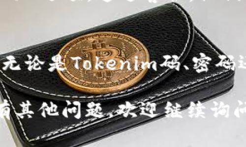 如果你忘记了自己的Tokenim码，通常可以通过以下几种方式解决这个问题。请根据实际情况选择最适合你的方法：

1. 使用找回功能
大多数应用程序或平台都会提供找回Tokenim码的功能。你可以在登录界面或设置选项中查找“找回密码”或“重置Tokenim码”的链接。通常会要求你输入注册时使用的邮件地址或手机号码，系统将会发送相关的指引帮助你找回。

2. 查看相关邮件或信息
有时候，在你初次设定Tokenim码时，系统会向你的注册邮箱发送确认邮件或者说明信息。你可以仔细检查一下自己以前的邮件，查看是否有相关的提示或备份信息。

3. 联系客服支持
如果以上方法无效，建议你联系Tokenim的客服支持。通常，在官网或者应用程序中都会有“客服”或“帮助”选项。通过客服，他们可以为你提供更详细的解决方案。当联系时，提供你的注册信息以便他们快速处理。

4. 定期备份重要信息
虽然这是事后总结，但为了避免未来再次出现类似的情况，你可以考虑养成定期备份重要信息的习惯。无论是Tokenim码、密码还是其他重要数据，记录下来可以为你节省很多麻烦。

总之，如果你忘记了Tokenim码，不用担心，通常都有解决的方法。希望以上的建议可以帮助到你！如果有其他问题，欢迎继续询问。