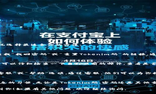 如果你忘记了自己的Tokenim码，通常可以通过以下几种方式解决这个问题。请根据实际情况选择最适合你的方法：

1. 使用找回功能
大多数应用程序或平台都会提供找回Tokenim码的功能。你可以在登录界面或设置选项中查找“找回密码”或“重置Tokenim码”的链接。通常会要求你输入注册时使用的邮件地址或手机号码，系统将会发送相关的指引帮助你找回。

2. 查看相关邮件或信息
有时候，在你初次设定Tokenim码时，系统会向你的注册邮箱发送确认邮件或者说明信息。你可以仔细检查一下自己以前的邮件，查看是否有相关的提示或备份信息。

3. 联系客服支持
如果以上方法无效，建议你联系Tokenim的客服支持。通常，在官网或者应用程序中都会有“客服”或“帮助”选项。通过客服，他们可以为你提供更详细的解决方案。当联系时，提供你的注册信息以便他们快速处理。

4. 定期备份重要信息
虽然这是事后总结，但为了避免未来再次出现类似的情况，你可以考虑养成定期备份重要信息的习惯。无论是Tokenim码、密码还是其他重要数据，记录下来可以为你节省很多麻烦。

总之，如果你忘记了Tokenim码，不用担心，通常都有解决的方法。希望以上的建议可以帮助到你！如果有其他问题，欢迎继续询问。