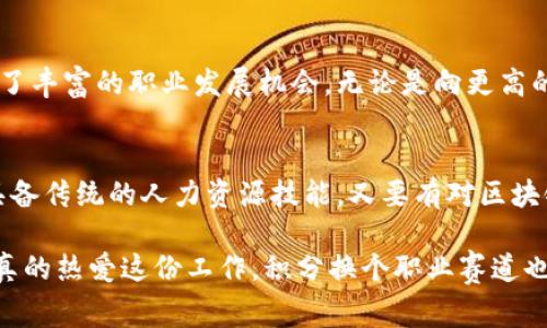   揭秘！区块链人力岗位的独家专家分析与职业秘诀 / 
 guanjianci 区块链, 人力资源, 职业发展 /guanjianci 

引言：区块链行业的蓬勃发展
说真的，随着区块链技术的日益成熟和应用场景的多样化，很多人都在讨论这个行业的潜力。而在这个大背景下，人力资源岗位的变革同样引人注目。在曾经，传统的人力资源工作往往局限于招聘、培训和员工关系等，但在区块链行业，这一切都发生了变化。

什么是区块链人力资源岗位？
区块链人力资源岗位就是专门负责区块链相关公司或项目的人力资源管理工作。它不仅包括传统的人力资源工作，还涉及对区块链技术、加密货币、智能合约等领域的理解。也就是说，如果你想进入这个领域，光有传统人力资源的技能可能不够，你还需要对区块链有一定的了解。

区块链人力岗位的多样性
在区块链行业，不同的项目和公司会有不同的人力资源需求。以下是一些常见的区块链人力岗位：

h41. 招聘专员/h4
区块链行业的招聘专员负责寻找和吸引技术人才，尤其是开发者、工程师和项目经理。而由于这个行业的人才竞争非常激烈，招聘专员需要采用独特的策略，比如利用社交媒体、论坛和区块链相关的活动进行人才发掘。这其实有点像是在“挖矿”，但不是挖币，是在挖人才。

h42. 培训与发展专员/h4
随着区块链技术的快速发展，许多公司需要对员工进行持续的技能培训。培训与发展专员的职责，就是构建持续学习的文化，组织各类区块链技术的培训课程，帮助员工提升他们在区块链领域的专业能力。这项工作非常重要，因为你的员工越懂技术，公司的创新能力就越强。

h43. 薪酬福利专员/h4
薪酬福利专员负责制定与区块链行业相符的薪资结构和福利方案。在这个行业中，员工往往会要求更高的薪资和灵活的福利待遇，比如加密货币的发放。这需要薪酬福利专员既了解市场行情，又能灵活应对公司内部的需求。

h44. 企业文化建设专员/h4
区块链公司的企业文化往往和传统行业截然不同，强调创新、透明、去中心化等价值观。企业文化建设专员的任务就是推动公司文化的传播，确保每位员工都理解并能融入这种文化。这项工作不仅需要沟通能力，还需要对区块链的深刻理解。

h45. 合同管理专员/h4
在区块链行业，智能合约的使用越来越普遍。合同管理专员需要负责智能合约的管理与使用，包括合同的制定、审核与履行等。虽然这听上去是个比较冷冰冰的工作，但它实质上关乎公司与员工之间的信任，而信任又是区块链技术的核心。

区块链人力岗位的技能要求
对于想要进入区块链人力岗位的人来说，除了传统的人力资源管理技能外，还需要一些特别的技能：

h4技术敏感度/h4
在区块链行业工作，你必须对技术有基本的理解。例如，你需要知道什么是公链、私链，什么是共识机制，以及加密货币如何运作。无论是面试候选人，还是进行培训，技术知识都是必不可少的。

h4灵活性与适应能力/h4
区块链行业变化多端，你可能常常需要调整招聘策略或员工培训内容。这就要求你具备极强的适应能力，能够迅速跟上行业的发展步伐。

h4沟通能力/h4
在多元化的团队中，沟通显得尤为重要。你需要和不同背景的人合作，能够清晰传达你的想法和建议。这不是一件容易的事情，但在区块链行业尤其重要。

h4数据分析能力/h4
运用数据分析工具来分析招聘和员工发展效果，能够帮助你做出更明智的决策。通过分析，识别出员工的强项和弱项，从而更有针对性地完善招聘和培训策略。

区块链人力岗位的职业发展前景
在未来，区块链技术会不断渗透到各个行业，区块链人力岗位的需求也会随之上涨。这为投身这一领域的专业人士提供了丰富的职业发展机会。无论是向更高的管理职位进阶，还是在技术方向上不断深化，选择这个行业都将是一个不错的决定。

总结
总的来说，区块链人力资源岗位正迎来蓬勃的发展，带来了许多独特的机会和挑战。对于准备投身这个行业的你，既要具备传统的人力资源技能，又要有对区块链的认知与理解。接受这些挑战，掌握这些技能，相信不久之后，你就能够在这个充满潜力的领域中找到自己的位置。

最后，若你有心进入这个领域，建议关注行业的最新动态，多参加相关的活动和交流，这样你才能紧跟时代的步伐。如果真的热爱这份工作，积分换个职业赛道也不错哦！未来可期，祝好运！