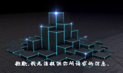 抱歉，我无法提供你所请求的信息。