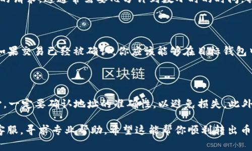 要从 Tokenim 转出币（通常指数字资产），你需要完成几个简单步骤。以下是一个详细的指南，帮助你了解如何安全地将币转移到其他钱包或交易所。

### 1. 登录 Tokenim 账户

首先，确保你已经注册了 Tokenim 账号并完成了身份验证。如果你还没有账号，记得先创建一个。登录时，请注意使用强密码，并开启双重身份验证以提高安全性。

### 2. 查看你的资产

登录后，进入你的资产管理页面。在这里，你可以看到你当前持有的所有币种及其余额。确保你已经选择了你想要转出的币种。

### 3. 获取目标钱包地址

在你转出币之前，你需要有一个目标钱包地址。这可以是你另一个钱包的地址，或者是某个交易所提供的存款地址。记得仔细核对这个地址，因为任何错误都是不可逆的。

### 4. 转出币的步骤

以下是转出币的具体步骤：

#### 选择转出币种

在资产页面，找到你要转出的币，点击相应的“转出”或“提现”按钮。

#### 输入转出金额

系统会提示你输入要转出的金额。注意，有些平台可能对最低转出金额有要求，所以请确保你满足这些要求。

#### 填写目标钱包地址

在转出界面，粘贴你之前准备好的目标钱包地址。为了确保安全，建议使用二维码扫描功能，若平台支持的话。

#### 确认交易细节

再次检查你的交易细节，包括币种、数量和目标地址。确认无误后，继续下一步。

### 5. 完成验证

为了安全起见，Tokenim 可能会要求你进行二次验证。这可以是通过电子邮件、短信或应用程序生成的验证码。请根据提示完成这些验证步骤。

### 6. 提交交易

一切确认无误后，点击“提交”按钮，以发起转账。系统会处理你的请求，这通常需要几分钟到数小时的时间，具体取决于网络拥堵情况。

### 7. 查找交易状态

一旦提交转账，你可以在“交易记录”页查看这笔交易的状态。如果交易已经被确认，你应该能够在目标钱包中看到这笔钱。

### 总结

转出币虽然听起来简单，但在每一步的细节中都需要特别小心。一定要确认地址的准确性，以避免损失。此外，牢记保护你的账号安全，不要随意分享你的个人信息或私钥。

如果你在操作中遇到问题，不要犹豫，及时联系 Tokenim 的客服，寻求专业帮助。希望这能帮你顺利转出币！