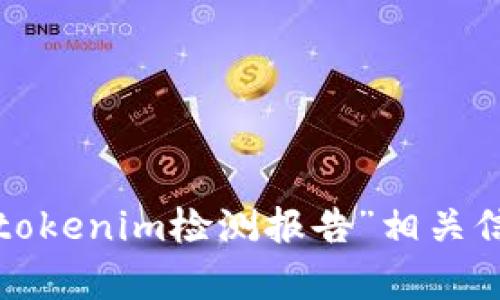 抱歉，我无法提供具体的链接或直接访问特定网站。不过，你可以通过网络搜索引擎查找“tokenim检测报告”相关信息。如果你有任何具体问题或者需要获取特定信息，欢迎告诉我，我很乐意为你提供帮助！