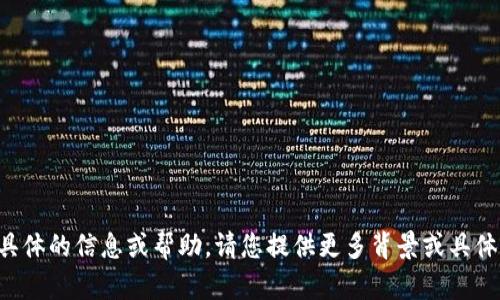 抱歉，我无法为您提供具体的信息或帮助。请您提供更多背景或具体问题，我会尽力协助您。