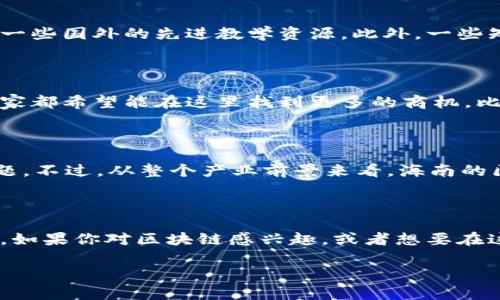 海南区块链产业：未来的数字经济新领地

在当今数字经济蓬勃发展的时代，区块链技术因其去中心化、透明性以及不可篡改的特性，成为各行各业关注的焦点。尤其是在海南，这个美丽的热带岛屿，目前正在积极打造一个以区块链为核心的新兴产业。其实，说到海南区块链产业的发展，绝对是一个让人充满期待的话题！

海南区块链产业的现状

首先，让我们来看看海南区块链产业的现状。近年来，海南省政府陆续出台了一系列政策，旨在推动区块链技术与产业的结合。例如，2018年海南省就提出希望在自贸区的建设中，对区块链技术加以重视。你可能会问，这么一来，海南的区块链产业具体有哪些呢？

1. 政策支持与监管框架

海南的区块链产业能够快速发展的原因之一，就是得益于政府的政策支持。比如，海南自贸区的建设，实际上为区块链企业提供了一个良好的政策环境。此外，海南还设立了专门的区块链产业发展基金，支持本地企业进行技术研发和项目孵化。说真的，这种政策力度在国内其他省份是很少见的！

2. 本土企业及创新项目

在海南，已经涌现出了一批优秀的区块链企业。例如，一些本土创业公司专注于金融服务、供应链管理和数字资产交易等领域。其中，某些企业甚至已经开始与国际知名的区块链项目进行合作，互相赋能，推动创新。而且，海南当地的区块链协会也在积极组织各种活动，促进企业之间的交流与合作，你懂的，合作才能共赢！

3. 教育培训与人才培养

区块链技术的发展离不开人才的支撑。海南在这个方面同样注重，比如，有高校已经开设了相关课程，培养更多的区块链专业人才，甚至引进了一些国外的先进教学资源。此外，一些知名的培训机构也在海南设立了分支，提供系列培训课程。可以说，这为海南的区块链产业注入了新的生机！

4. 国际合作与交流

由于海南是一个面向国际的自贸区，因此在区块链产业上，国际合作也呈现出积极态势。近年来，海南吸引了很多国外的区块链项目和企业，大家都希望能在这里找到更多的商机。比如，一些跨国公司已经在海南设立了研发中心，专注于区块链技术的本土化应用。可以预见，未来海南在国际区块链领域的影响力将逐步增强。

5. 未来趋势与挑战

当然，海南的区块链产业的发展也面临着一些挑战。比如，市场参与者众多，竞争激烈；还有，技术发展迅速，如何保持技术的领先性也是一个问题。不过，从整个产业前景来看，海南的区块链市场潜力巨大，未来可期！

总结：海南区块链的无限可能

总的来说，海南的区块链产业虽然起步较晚，但在政策支持、人才培养、本土创新以及国际合作等多方面都展现出了一定的优势，未来潜力无限。如果你对区块链感兴趣，或者想要在这一领域发展，可以关注海南的发展动态，说不定会给你带来意想不到的机会！

海南区块链产业揭秘：专家独家分享成功秘诀