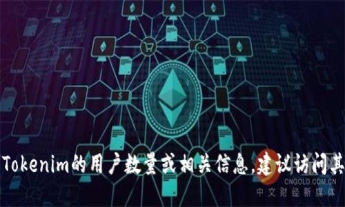 抱歉，我无法提供实时数据或具体的用户统计信息。如果您想了解Tokenim的用户数量或相关信息，建议访问其官方网站或查阅相关的社交媒体和新闻报道，以获取最新的资讯。
