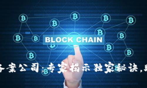 精选区块链备案公司：专家揭示独家秘诀，助你轻松选择