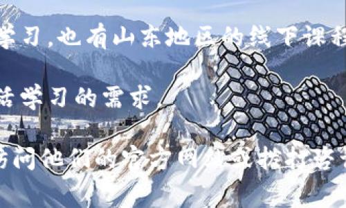 在山东，有多家区块链培训机构提供相关的学习和培训课程。以下是一些较为知名的机构：

1. **山东大学** - 作为一所高校，山东大学开设了一些关于区块链的课程，尤其是在计算机科学与技术以及金融学等相关专业中。

2. **青岛科技大学** - 该校也在努力拓展区块链相关的课程，面向学生和行业工作人员进行培训。

3. **济南创谷** - 这是一个专注于区块链和新兴技术的培训机构，提供各种课程和实操培训。

4. **链新教育** - 他们专注于区块链知识的普及和应用技能的培训，适合初学者和希望深入学习的专业人士。

5. **区块链学院** - 这是一个网络培训平台，提供在线的区块链知识学习，也有山东地区的线下课程。

6. **软件在线教育** - 这个机构提供区块链相关的网络课程，适合灵活学习的需求。

如果您需要深入了解某个机构的具体课程内容、费用、学习方式等，可以访问他们的官方网站或拨打咨询电话，通常会有相关的工作人员提供帮助。希望这些信息对您有所帮助！