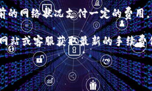 关于 Tokenim 2.0 钱包的转账手续费，具体的费用通常取决于多种因素，包括转账的币种、网络拥堵情况以及转账金额等。因此，手续费可能会有所不同。

通常情况下，数字货币钱包的转账手续费包括了矿工费（或者网络费），也就是说，当你进行转账操作时，需要根据当前的网络状况支付一定的费用，以便矿工能优先处理你的交易。大部分钱包会在转账页面给出一个初步的估算，这个费用会随着网络的变化而波动。

为了获得最准确的费用信息，建议你直接在 Tokenim 2.0 钱包中查看转账页面的相关提示，或者访问他们的官方网站或客服获取最新的手续费信息。

如果你有其他关于 Tokenim 2.0 钱包的问题，欢迎继续提问！