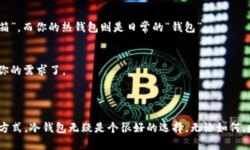 Tokenim 是一种冷钱包，旨在为用户提供安全的数字货币存储解决方案。冷钱包与热钱包相对，冷钱包是指与互联网断开连接的存储设备或方法，因此它被认为更安全，可以防止在线黑客攻击。

### Tokenim的特点

安全性
Tokenim的设计理念是将用户的数字资产安全地存储在一个完全离线的环境中。这样一来，即使黑客想要攻击，也无从下手。冷钱包通常采用硬件加密技术，有效地保护用户的私钥不被泄露。

用户体验
虽然安全至关重要，但Tokenim也非常注重用户体验。它通常配备用户友好的界面，简单的操作流程，让即使是新手也能轻松上手。想象一下，在一个简单的设置后，你就可以安心地存储你的比特币和其他数字货币了，听上去是不是很不错？

兼容性
大多数冷钱包支持多种类型的数字货币，Tokenim也不例外。它可以存储广泛的数字资产，包括比特币、以太坊等。这样，你就不需要为每种货币购买不同的钱包了，真的是省心又省力！

### 如何使用Tokenim

步骤一：购买Tokenim
首先，你需要从正规的渠道购买Tokenim。确保你所购买的是官方渠道，以避免交易骗局。说真的，网络上的诈骗实在是太多了，因此安全第一！

步骤二：设置冷钱包
拿到Tokenim后，按照说明书进行初步设置。这一过程通常包括创建一个安全密码和生成你的私钥。在这个过程中，务必要保管好你的私钥，因为它是你访问资产的唯一凭证。

步骤三：传输数字货币
一旦钱包设置完成，你就可以将你的数字资产从热钱包转移到Tokenim冷钱包中。这一过程通常相对简单，你只需输入转账地址，然后确认即可。

### Tokenim的优势

抗黑客攻击
作为冷钱包，Tokenim最大的优势在于它抗击黑客攻击的能力。未连接互联网的特性使得它几乎不可能受到网络攻击。终于，不用再担心那些黑客问题了，真是一种安心的感觉！

长期存储
如果你是在进行长期投资，那么冷钱包无疑是最适合的选择。Tokenim允许用户将其数字资产安全地存储在离线环境中，避免了频繁交易所引起的风险。

降低操作风险
使用冷钱包可以减少人在操作过程中可能出现的错误，比如误操作转账等。因为 Tokenim 的设置过程相对严谨，用户在任何环节都需仔细确认，这样可以有效避免不必要的损失。

### Tokenim的缺点

设置相对复杂
尽管Tokenim在用户体验上做得很好，但相对于热钱包，它的设置过程依然较为复杂。对此，你可能需要投入一些时间来熟悉它的功能和操作。

不适合频繁交易
如果你频繁进行交易，可能会觉得冷钱包不够方便。毕竟，要将资产转移到冷钱包中还是需要一些时间，而且取出也相对麻烦。不过，对于长线持有者来说，这根本不是问题。

### 常见问题解答

Tokenim安全吗？
是的，Tokenim因其冷钱包的特性，大大减少了网络攻击的风险。同时，它也采用了多种安全加密技术来保护用户的数字资产不受威胁。

冷钱包如何与热钱包结合使用？
很多用户选择将日常交易所需的资产存放于热钱包，而将绝大部分资产存放在冷钱包中。这样一来，可以兼顾安全与便利。你可以把Tokenim视为你的“保险箱”，而你的热钱包则是日常的“钱包”。

我真的需要一个冷钱包吗？
如果你持有的数字资产的价值较高，或者你是长期投资者，那么购买Tokenim这样的冷钱包是非常值得的。否则，如果只是小额投资，热钱包可能就足够满足你的需求了。

### 结论

　　总体来说，Tokenim作为一种冷钱包，凭借其安全性、用户体验和兼容性，成为数字资产存储的理想选择。如果你正在寻找一个安全保护自己数字资产的方式，冷钱包无疑是个很好的选择。无论如何，数字货币市场瞬息万变，保持警惕、加强安全意识，才能更好地保护自己的资产。希望这些信息对你有所帮助，真心希望你在数字货币的投资旅程中一切顺利！
