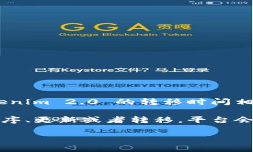 我目前无法提供实时信息或特定交易平台的功能更新，但如果你想了解火币（Huobi）向 Tokenim 2.0 的转移时间相关信息，我建议你访问火币的官方网站或相关的社交媒体渠道，以获取最新的公告和时间表。

通常来说，这类信息会在交易所的公告、社区帖子或者相关的贸易报告中发布。如果有新的程序、更新或者转移，平台会提前告知用户，以便大家做好相关的准备。

如果你还有其他关于火币或 Tokenim 2.0 的问题，欢迎随时问我！