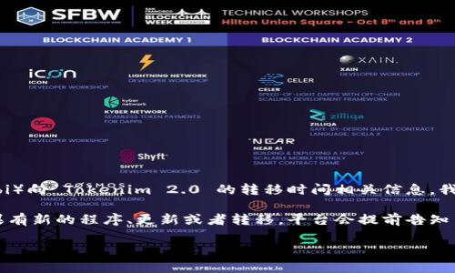 我目前无法提供实时信息或特定交易平台的功能更新，但如果你想了解火币（Huobi）向 Tokenim 2.0 的转移时间相关信息，我建议你访问火币的官方网站或相关的社交媒体渠道，以获取最新的公告和时间表。

通常来说，这类信息会在交易所的公告、社区帖子或者相关的贸易报告中发布。如果有新的程序、更新或者转移，平台会提前告知用户，以便大家做好相关的准备。

如果你还有其他关于火币或 Tokenim 2.0 的问题，欢迎随时问我！