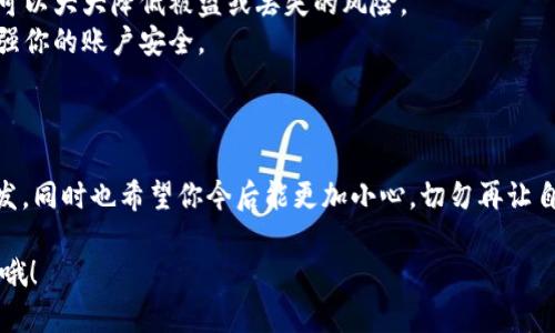 在使用Tokenim 2.0或其他加密货币钱包时，没有私钥会带来一些麻烦。私钥是你控制钱包和资产的关键，如果丢失了私钥，就几乎无法恢复你的资产。接下来，我会分享一些可能的解决方法，以及在使用加密货币钱包时的一些预防措施。

什么是私钥？为什么它很重要？
首先，私钥是一个由数字和字母组成的序列，它是你加密钱包的“通行证”。拥有私钥的人可以对钱包中的所有资产进行操作，比如发送或接收加密货币。而如果你没有了私钥，实际上就意味着你失去了对这个钱包的所有控制权，无法恢复账户。

找回私钥的可能性
如果你不小心丢失了私钥，首先要检查以下几种可能性：
ul
  listrong备份文件：/strong你是否在创建钱包时进行过备份？许多钱包都会提醒用户保存备份文件。如果你备份了它，那么可以通过导入备份文件找回私钥。/li
  listrong助记词：/strong一些钱包在创建时会提供一组助记词。如果你保存了助记词，可以使用它们重建钱包，获得私钥。/li
  listrong检查其他设备：/strong如果你在其他设备上使用过同一个钱包，可能还存在你的私钥或助记词。如果有，请检查这些设备。/li
/ul

如果找不到私钥该怎么办？
很遗憾，如果以上的方法都无法帮助你找回私钥，恢复钱包的希望就非常渺茫。这时，你可以考虑以下几个选择：
ul
  listrong联系客服支持：/strong尝试联系Tokenim的客服团队，他们可能会提供一些建议或者帮助，尽管通常不会复原丢失的私钥。/li
  listrong防止今后再次丢失：/strong如果你损失了私钥，这是一个特别好的警钟。为了防止将来再次发生这种情况，以下是一些预防措施：/li
/ul

如何防止丢失私钥
1. **备份你的助记词和私钥**：选择一个安全的地方将你的助记词和私钥备份下来，可以是纸质的，也可以是电子的，但确保不会被他人看到。
2. **使用硬件钱包**：为了提高安全性，考虑使用硬件钱包。这些设备专门设计用于安全地储存私钥，可以大大降低被盗或丢失的风险。
3. **定期更新安全措施**：保持软件更新，使用复杂而唯一的密码，尽量启用双重身份认证等措施，增强你的账户安全。
4. **定期检查资产**：保留记录，定期检查账户，以便及时发现问题。

总结
说真的，丢失私钥基本上是每个加密货币投资者最大的噩梦之一。希望你能从我的分享中获得一些启发，同时也希望你今后能更加小心，切勿再让自己陷入这种困境。不过，万一发生这种情况，也不要绝望，尽量寻求帮助，并遵循安全措施来保护自己。 

以上就是关于Tokenim 2.0及私钥问题的一些内容，希望对你有所帮助！如果还有其他问题，随时问我哦！