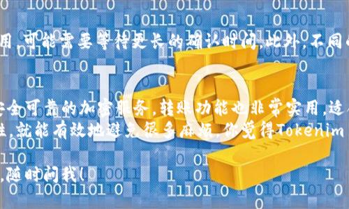 关于“tokenim2.0钱包可以转币吗”的问题，tokenim钱包确实支持加密货币的转账功能。用户可以通过该钱包进行代币的转移。以下是一些关于tokenim2.0钱包的详细介绍，希望能帮到你。

什么是Tokenim 2.0钱包？
Tokenim 2.0钱包是一款专注于加密货币的数字钱包管理软件，它不仅能够安全地存储各种数字资产，而且还支持用户之间的代币转账。它的设计简单易用，旨在为加密货币的爱好者提供安全、便捷的服务。

如何使用Tokenim 2.0进行转账？
使用Tokenim 2.0钱包的转账功能其实挺简单的，只需几个步骤。首先，你需要确保你的钱包里有足够的余额以覆盖想要转账的币种以及转账手续费。
1. 打开Tokenim 2.0钱包，输入你的密码或者进行生物识别确认进入主界面。
2. 在界面中，你可以找到“转账”或“发送”选项，点击进入。
3. 输入你想转账的地址，确认地址的正确性非常重要，否则币可能会转到错误的地方。
4. 输入你想转账的数量，确认没有问题后，点击“确认转账”。
5. 一切确认无误后，你会看到转账的进度，并在完成后会接收到通知。

Tokenim 2.0的安全性
在数字货币世界中，安全性是一个重中之重的话题。Tokenim 2.0在设计上考虑了这点，采用了多种加密技术确保用户的数字资产安全。比如，钱包的私钥不会被上传到服务器，用户完全控制自己的资产。
此外，Tokenim还提供双重验证，增加了账户的安全系数。这样就算有人知道你的密码，只要没有二次验证权限，就无法进行转账。

转账过程中的常见问题
尽管使用Tokenim 2.0转账非常简单，但在实际使用过程中，用户可能会遇到一些问题。
1. **转账延迟**：有时转账可能会因为网络拥堵而延迟。这是正常的，因为很多区块链网络在高峰时段可能会出现交易处理缓慢的情况。
2. **转账失败**：如果输入的地址错误，或者余额不足以支付手续费，转账就会失败。这时候需要仔细检查信息，确保所有数据无误。
3. **地址格式问题**：每种加密货币都有特定的地址格式，确保你使用的是正确的格式，不然转账可能会出问题。

关于手续费的说明
转账时，用户需要支付一定的手续费。手续费的高低通常跟网络拥堵情况有关，若选择低费用，可能需要等待更长的确认时间。此外，不同的币种手续费也有所不同，可以在转账界面查看相关费用。

总结
Tokenim 2.0钱包简化了数字货币的管理与转账过程，使用起来非常友好。它不仅提供了安全可靠的加密服务，转账功能也非常实用，适合不同层次的用户。说真的，如果你还没试过它，可能真的错过了一种方便的资产管理方式。
对于加密货币的转账来说，虽然有时候可能会遇到问题，但只要你注意安全和信息的准确性，就能有效地避免很多麻烦。你觉得Tokenim 2.0钱包怎么样呢？如果还有更多问题，欢迎与我讨论！

希望这些信息能帮助你更好地理解Tokenim 2.0钱包及其转账功能。如果你还有其他疑问，随时问我！