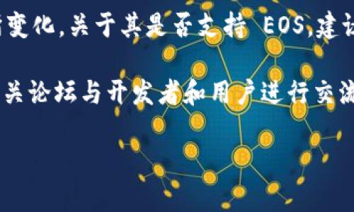 截至我最后的更新（2023年10月），TokenIM 2.0 的具体功能和支持情况可能会有所变化。关于其是否支持 EOS，建议你查看官方文档或社区公告，因为这些信息是最可靠和最新的。

如果你对 TokenIM 2.0 的具体功能或技术细节有疑问，最好访问其官方网站或者相关论坛与开发者和用户进行交流。这种方式能够确保你获得的信息是最新的，并且也能得到其他用户的实际使用体验。

如果你有其他关于加密货币或区块链技术的问题，欢迎随时问我！