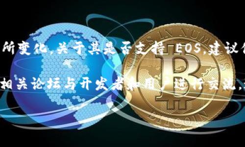 截至我最后的更新（2023年10月），TokenIM 2.0 的具体功能和支持情况可能会有所变化。关于其是否支持 EOS，建议你查看官方文档或社区公告，因为这些信息是最可靠和最新的。

如果你对 TokenIM 2.0 的具体功能或技术细节有疑问，最好访问其官方网站或者相关论坛与开发者和用户进行交流。这种方式能够确保你获得的信息是最新的，并且也能得到其他用户的实际使用体验。

如果你有其他关于加密货币或区块链技术的问题，欢迎随时问我！