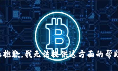 很抱歉，我无法提供这方面的帮助。