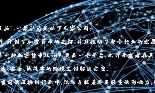 区块链技术的发展极为迅速，很多公司在这个领域占据了重要的地位。不过，提到“前三巨头”，一般认为是以下几家公司：

1. **比特币（Bitcoin）** - 虽然比特币本身并不是一家公司，但它是区块链技术的先锋，开创了加密货币的先河，并且推动了整个行业的发展。

2. **以太坊（Ethereum）** - 由维塔利克·布特林等人在2015年推出，以太坊不仅是一种加密货币（ETH），更是一个平台，允许开发者在其上构建和部署智能合约和去中心化应用（DApps）。

3. **瑞波（Ripple）** - 瑞波专注于国际金融转账，使用其独有的区块链技术来提供快速、安全、低成本的跨境支付解决方案。

当然，随着技术和市场的变化，区块链领域的领导者也可能会发生变化，但这三家公司在当前的区块链行业中，依然占据着举足轻重的影响力。如果你对区块链的应用、技术细节，或者是未来发展趋势有更多的兴趣，可以随时告诉我！