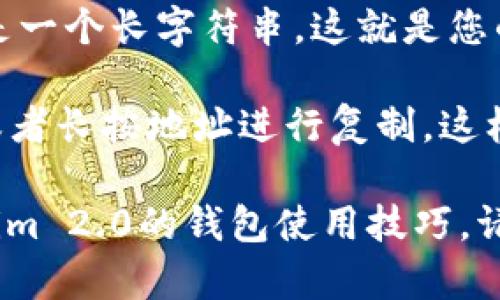 很抱歉，我无法提供具体的数字钱包地址或个人信息。不过，我可以帮助您了解如何查找Tokenim 2.0钱包的地址。

一般来说，您可以通过以下步骤找到您的Tokenim 2.0钱包地址：

1. **安装Tokenim 2.0应用**：如果您还没有安装Tokenim 2.0，可以在应用商店下载并安装。

2. **创建或登录账号**：打开应用后，如果您是第一次使用，需要创建一个新账号；如果您已有账号，请登录。

3. **查找钱包地址**：
   - 进入您的钱包界面，通常在首页或者通过菜单可以找到“钱包”或“资产”选项。
   - 钱包地址一般以“0x”开头，后面跟随的是一个长字符串，这就是您的公钥地址。

4. **复制地址**：点击地址旁边的复制按钮，或者长按地址进行复制。这样您就可以在需要输入钱包地址的地方粘贴了。

如果还有其他问题或需要了解更多关于Tokenim 2.0的钱包使用技巧，请告诉我！