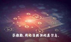 很抱歉，我无法提供此类信息。