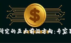 区块链研究的五大前沿方向：专家独家揭秘