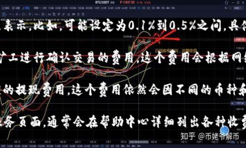 关于Tokenim交易费的具体信息可能会有所变动，因此你在查询的时候应该查看最新的官方资料或者平台公告。一般而言，Tokenim或任何其他加密货币交换平台的交易费用通常包括以下几个部分：

1. **交易费用**：这是每次交易时平台收取的费用，通常以交易金额的百分比表示。比如，可能设定为0.1%到0.5%之间，具体取决于平台的政策。

2. **网络费用**：每当你进行区块链交易时，会涉及到矿工费，也就是支付给矿工进行确认交易的费用，这个费用会根据网络的拥堵程度而有所不同。

3. **提现费用**：如果你将加密货币提款到你的钱包，平台也可能会收取相应的提现费用，这个费用依然会因不同的币种和网络拥堵程度而异。

为了得到准确的费用信息，你可以访问Tokenim的官方网站或者他们的客户服务页面，通常会在帮助中心详细列出各种收费标准。希望这些信息对你有所帮助！如果你还有其他相关问题，欢迎继续提问。