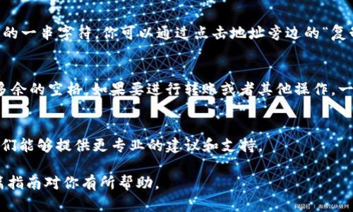 复制tokenim地址其实很简单，下面是一个详细的步骤指南，帮助你快速掌握这个操作。

步骤一：打开Tokenim平台
首先，你需要打开Tokenim的官方网站或移动应用。如果你还没有注册账号，可以先进行注册，注册完成后登录你的账户。

步骤二：找到你的钱包地址
登录后，通常在主界面的某个位置能够看到你的钱包信息。寻找