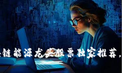 专家揭秘：区块链能源龙头股票独家推荐，投资秘诀揭秘！