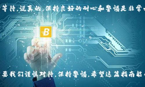 将Tokenim 2.0 转换为 6x 的具体过程可能涉及多个步骤，具体操作可能因平台和市场的不同而有所差别。以下是一个通用的步骤指南，帮助你完成资金的转移和转换。

步骤一：准备工作
在开始之前，你需要确保你有一个安全的钱包来存放你的Tokenim 2.0和6x代币。确保你的设备上安装了最新版本的钱包应用，并且对你的私钥或者助记词做好了备份。

步骤二：了解Tokenim 2.0和6x
在进行转换之前，你需要了解Tokenim 2.0和6x的基本信息。Tokenim 2.0可能是一种新兴的加密货币，而6x则可能是市面上某个特定交易平台上的代币。花一些时间去研究它们的特点、用途以及市场表现，这样可以帮助你做出更明智的决策。

步骤三：选择交易平台
为了完成代币之间的转换，你需要找到一个支持Tokenim 2.0和6x交易的交易平台。常见的交易平台如币安、火币和Coinbase等。选择一个声誉良好、手续费合理的平台，并确保该平台在你所在的地区是可以合法使用的。

步骤四：创建账户
如果你还没有交易账户，你需要在选择的交易平台上创建一个账户。一般情况下，你需要提供邮箱地址、手机号码及一些身份验证信息。说真的，确保你使用强密码并启用双重认证，以提高账户安全性。

步骤五：充值Tokenim 2.0
登录到你的交易账户之后，你需要将Tokenim 2.0充值到该平台。找到平台上的“充值”选项，选择Tokenim 2.0，然后将生成的钱包地址复制并在你的钱包中进行发送。请注意，转账时务必要仔细检查钱包地址，确保没有错误，否则资金可能会永久丢失。

步骤六：进行交易
当Tokenim 2.0成功充值到你的交易账户后，你可以在交易平台上找到“交易”或“市场”选项。在搜索框中输入“Tokenim 2.0”，选择与6x的交易对，接下来决定你想要转换的数量。再确认一次这些信息，确认没问题后点击“交易”或“买入”按钮。

步骤七：提现6x
完成交易后，你的账户中应该会有相应数量的6x代币。接下来，你可以选择将这些代币提现到你的个人钱包中。找到“提款”选项，选择6x，然后输入你个人钱包的地址，将Funds提取到你的钱包里。不知道是否有手续费产生，提前了解一下吧！

步骤八：确认交易
在你提交提现请求后，务必查看你个人钱包，确认资金是否到账。有时候转账可能会有延迟，所以请耐心等待。说真的，保持良好的耐心和警惕是非常必要的，毕竟加密币的转移不是随随便便的事情。

小贴士
1. 确认你的交易平台是否合法且安全。
2. 汇率波动很大，要关注市场动态，选择合适的时间进行转换。
3. 了解平台的交易规则和手续费，避免不必要的损失。

结语
经过以上几步，你应该可以顺利将Tokenim 2.0转换为6x。其实，整个过程说简单也简单，但每一步都需要我们谨慎对待，保持警惕。希望这篇指南能帮助到你，祝你在加密货币的世界里好运连连！如果有任何问题，欢迎随时交流。
