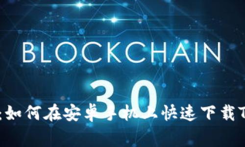 专家独家揭秘：如何在安卓手机上快速下载Tokenim的秘诀