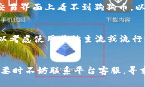 看不到狗狗币（Dogecoin）在 Tokenim 的交易界面，可能有几个原因。下面我们来分析一下可能的情况，并提供一些解决方案。

一、检查市场可用性
首先，你需要确认 Tokenim 平台上是否已经上市了狗狗币。有些交易平台可能并不支持所有的加密货币，特别是像狗狗币这种流行度较高的币种，在某些小型平台上可能并不支持。你可以查看 Tokenim 的公告，或者使用其他加密货币资讯网站，确认狗狗币在该平台上的可用性。

二、更新应用程序
如果你使用的是 Tokenim 的移动应用程序，确保你的应用程序是最新版本。不少交易平台会定期更新，以保持系统稳定和安全。如果你的应用程序版本太旧，可能会导致一些新上线币种无法显示。试着到应用商店更新你的 Tokenim 应用，看看是否能解决问题。

三、检查网络连接
有时候，网络问题也可能导致你看不到某些币种的情况。你可以尝试切换网络，比如从 Wi-Fi 切换到 4G，或者重新连接网络。有时候简单的重连就能解决这样的小问题。

四、了解平台的交易规则
每个平台的交易规则和界面都有所不同。可能 Tokenim 对于不同币种的显示有特定的条件，或者要求用户达到一定的身份验证等级才能够交易特定的币种。如果你没有完成身份验证，可以尝试查看用户协议，了解更多信息。

五、联系客服
如果以上方法都没有解决你的问题，你可以考虑直接联系 Tokenim 的客服。他们通常能提供更专业的帮助，告诉你为什么在交易界面上看不到狗狗币，以及如何解决这个问题。

六、考虑市场波动性
狗狗币的市场波动性很大，有时候在某些平台上可以交易，而在另一些平台上却可能由于流动性等原因无法看到。这时候你可以考虑使用其他主流或流行的交易平台，比如 Binance、Coinbase 等，进行狗狗币的买入或交易。

总结
遇到在 Tokenim 上看不到狗狗币的情况，首先要确认该平台是否支持狗狗币、网络及应用程序的状态，以及你的账户设定。必要时不妨联系平台客服，寻求专业帮助。希望这些信息能帮到你，让你顺利进行狗狗币的交易。如果还有其他问题，欢迎继续询问！