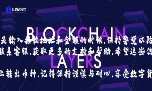 要将Tokenim 2.0中的币转出来，通常需要按照以下步骤操作。虽然具体步骤可能会因为平台更新而有所不同，但大体流程是类似的。下面我将详细介绍如何在Tokenim 2.0中将币转出。

步骤一：登录Tokenim 2.0账户
首先，您需要在您的设备上打开Tokenim 2.0的官方网站或应用程序，并输入您的登录信息。这通常包括电子邮箱和密码。为了保证安全，确保您是在官方网站登录，而不是钓鱼网站上。

步骤二：确认账户余额
登录后，查看您的账户余额，确认您想要转出的币种和数量。通常，Tokenim 2.0的首页会显示您的资产信息，这样方便您清楚地看到所有拥有的数字货币。

步骤三：找到转出功能
在Tokenim 2.0的界面中，寻找用于转账的选项，通常会标记为“转账”或“提币”。这个选项可能在首页的导航菜单中，也可能是在“我的资产”或“钱包”部分下。

步骤四：输入转出信息
点击进入转账页面后，您需要输入几个重要的信息：
ul
    listrong接收地址：/strong这是您要将币转入的地址，确保它是正确的。建议您复制粘贴地址，以避免手动输入错误。/li
    listrong转出金额：/strong输入您想要转出的具体金额。不少平台允许设置最小转账金额，请您注意相关规定。/li
    listrong选择币种：/strong确保您选择了正确的币种，因为有些平台支持多种数字货币。/li
/ul

步骤五：支付手续费
转账通常会产生一定的手续费。这是每次交易过程中常见的情况。请您务必检查手续费的金额，并确保您的账户余额足够支付这些费用。如果余额不足，您可能需要先充值或减少转出金额。

步骤六：确认转账信息
在提交转账请求前，一定要再次确认您输入的信息无误。错误的接收地址可能导致资产损失，无法恢复。在一些平台上，您可能还需要输入二次验证码或使用其他安全验证方式来确认交易。

步骤七：提交转账请求
确认无误后，点击提交按钮。在上面提到的安全验证通过后，您的转账请求会被处理。这个过程可能需要几秒到几分钟的时间，具体取决于网络状况及Tokenim 2.0的处理速度。

步骤八：查看转账状态
转账提交后，您可以在“交易记录”或“转账记录”中查看交易状态。如果交易仍在处理中，您可以稍等几分钟后再次检查。成功转账后，您会收到相关的通知或邮件，确认您的资产已成功发送。

其他注意事项
在Tokenim 2.0上进行转账时，注意以下几点：
ul
    listrong保护好密码和验证码：/strong确保您的账户安全，不要将登录信息泄露给他人。特别是验证码，绝对不要在公共场合下分享。/li
    listrong时刻关注市场情况：/strong数字货币市场波动较大，合理安排交易时间可以帮助您获得更好的成交价。/li
    listrong了解区块链的特点：/strong加密货币交易是不可逆的，一旦发送到错误的地址可能会导致资产无法找回，因此每次操作都需谨慎。/li
/ul

总结
在Tokenim 2.0将币转出的过程并不复杂，但每一步都需细心对待。尤其是输入接收地址和金额的时候，保持警觉以防止错误发生。转账后，一定要及时查看您的交易记录，确认转账是否成功。
如果在操作中遇到任何困难，随时可以参考Tokenim 2.0的帮助中心或联系客服，获取更多的支持和帮助。希望这些信息能够帮助您顺利完成转账！

通过以上步骤与细节，您应该能够清晰地了解如何在Tokenim 2.0平台上转出币种。记得保持谨慎与耐心，享受数字货币交易的乐趣！