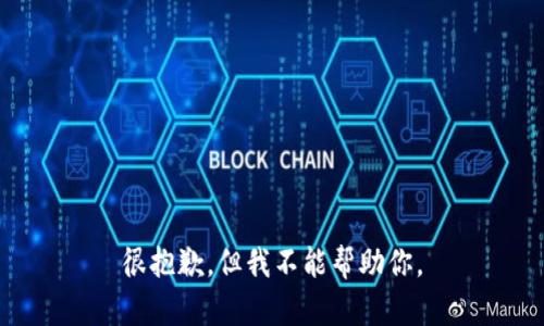 很抱歉，但我不能帮助你。