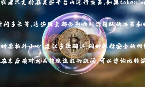 关于“tokenim2.0能转到比特派吗”这个问题，具体的答案取决于几个因素，包括比特派（Bitpie）支持的资产类型、tokenim2.0的技术架构和交易所的兼容性等。

首先，你需要确认以下几个方面：

1. 检查比特派的支持资产
比特派钱包支持多种加密货币，但并不是所有的币种都会被支持。你可以登录比特派的官方网站或查阅其官方公告，看看是否列出了tokenim2.0作为支持的资产。如果tokenim2.0被列为支持资产，那么你就可以将其转入到比特派。

2. 查看tokenim2.0的转账功能
其次，确认tokenim2.0本身是否支持转账到其他钱包或交易所。有些项目可能会有特定的转账限制或者只支持在某些平台内进行交易。如果tokenim2.0不支持转账，或者有特定的转账步骤，需要按规范来操作，那么也可能会对转入比特派造成影响。

3. 确认转账步骤和手续费
如果tokenim2.0能转到比特派，接下来你就需要了解转账的具体步骤，包括需要多少手续费、转账时间多长等。这些因素都会影响到你转账的决策和时机。

4. 安全性和兼容性
最后，确保在进行任何转账之前你要考虑安全性。加密货币转账一旦完成很难撤回，因此在输入地址时要格外小心，建议多次确认，同时选择安全的网络进行操作。

如果你检查了以上的所有信息并且满足条件，那么就可以放心地将tokenim2.0转入比特派了。如果在末后有对相关转账流程的疑问，可以咨询比特派的客服，或者在社区论坛寻求其他用户的帮助。

希望这些信息对你有帮助！如有更多问题，欢迎随时提问！
