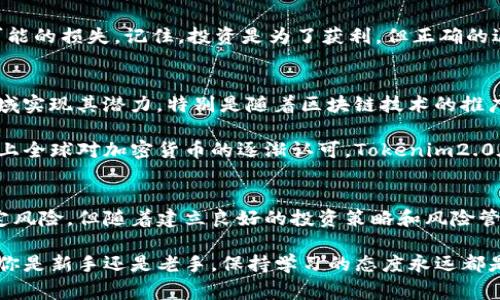   专家独家揭秘：Tokenim2.0币的投资秘诀与未来展望 / 
 guanjianci Tokenim2.0, 加密货币, 投资秘诀 /guanjianci 

什么是Tokenim2.0？
说到Tokenim2.0，很多人可能还没有听说过。这是一种新兴的加密货币，致力于在区块链技术的背景下，改变我们与数字货币互动的方式。简单来说，Tokenim2.0不只是一个币，更是一种理念，旨在为用户提供一个安全高效的交易平台。

Tokenim2.0的特点
如果你正在寻找一种新型的投资方式，Tokenim2.0可能值得关注。首先，它的技术基础是建立在前沿的区块链技术之上，这让它在交易速度和透明度上都有了明显的提升。你知道的，透明性对于加密市场是至关重要的，而Tokenim2.0恰恰能够做到这一点。

此外，Tokenim2.0还具备去中心化的特性，这意味着用户的资金不会受到单一机构的控制，整个网络都在用户的监督之下。这在如今的数字货币环境中是非常重要的特性，因为它能够减少诈骗和黑客攻击的风险。

Tokenim2.0的应用场景
Tokenim2.0不仅仅是个“币”，它还有着广泛的应用场景。比如，在电商领域，用户可以用Tokenim2.0来完成各种支付，享受快速、安全的交易体验。此外，它还可以作为一个价值储存的工具，帮助用户抵御通货膨胀带来的风险。

说真的，Tokenim2.0的应用潜力才刚刚被挖掘出来，无论是在金融、社交还是娱乐行业，都有可能出现它的身影。同时，越来越多的商家开始接受Tokenim2.0作为支付手段，让它的价值和流通性不断增加。

投资Tokenim2.0的理由
那么，为什么要投资Tokenim2.0呢？首先，Tokenim2.0的团队是一个经验丰富、背景强大的团队。他们在区块链和金融领域有着深厚的积累，这无疑为Tokenim2.0的未来发展提供了保障。

其次，随着市场的逐渐成熟，Tokenim2.0将会迎来更多的应用场景和合作伙伴，进而推动它的价值上涨。你可以想象，当越来越多的用户和商家开始接受Tokenim2.0时，它的需求量会如何激增。投资早期阶段的Tokenim2.0，或许能享受到一波红利。

如何购买Tokenim2.0？
对于很多新手来说，购买加密货币可能是一件有点复杂的事情，但别担心，这里有个简单的步骤可以让你轻松上手。首先，你需要选择一个支持Tokenim2.0的交易平台。现在市面上的交易所很多，例如币安、火币网等，这些平台都提供了用户友好的界面，可以让你方便地购买Tokenim2.0。

注册完账户之后，你需要进行身份验证，以确保安全性。然后，你可以通过银行转账或信用卡等方式为你的账户充值，接着就可以直接在交易所里购买Tokenim2.0了。在这一过程中，注意查看实时行情，选择一个合适的时机进行购买，尽量确保能够以相对较低的价格进场。

持有Tokenim2.0的小窍门
买到Tokenim2.0之后，你可能会问，“我该怎么做？”其实，持有Tokenim2.0也有一些小窍门。比如，请记得定期查看市场动态，关注Tokenim2.0的相关新闻和更新。你可以加入一些相关的社群或者论坛，与其他投资者交流经验，这样能够获取更多的投资信息。

另外，投资加密货币的过程中，请始终保持冷静，不要因为短期的波动而产生过激的反应。像Tokenim2.0这样的新兴币种，波动是常态。你可以制定一个长期的投资计划，以便在关键时刻作出更明智的决策。

风险管理
当然，投资Tokenim2.0也存在一定的风险，特别是作为一种新兴的加密货币，它的市场可能会相对不稳定。因此，进行风险管理是非常有必要的。不要把所有的资金都投入到Tokenim2.0中，适度分散投资可以降低整体风险。

为了规避损失，可以设置止损位。比如，如果Tokenim2.0的价格跌破你设置的某个价位，你可以选择果断卖出，从而减少可能的损失。记住，投资是为了获利，但正确的退出策略也显得尤为重要。

Tokenim2.0的未来展望
展望未来，Tokenim2.0的发展前景似乎是乐观的。随着技术的不断进步和市场接受度的增加，Tokenim2.0有望在更多领域实现其潜力。特别是随着区块链技术的推广和应用，Tokenim2.0的用户基础有望得到迅速扩展。

不仅如此，Tokenim2.0团队的持续创新和也将推动这项技术的发展，吸引更多的开发者加入，构建更丰富的生态系统。加上全球对加密货币的逐渐认可，Tokenim2.0在市场上的竞争力也将不断增强。

总结
总的来说，Tokenim2.0是一种值得关注的加密货币，具有独特的技术优势和广泛的应用场景。虽然投资加密货币存在一定风险，但随着建立良好的投资策略和风险管理，投资Tokenim2.0或许能够带来可观的回报。

如果你对Tokenim2.0感兴趣的话，赶紧了解更多的信息，投资自己认为前景好的项目吧！在这个快速变化的市场中，无论你是新手还是老手，保持学习的态度永远都是最重要的。你对Tokenim2.0怎么看？欢迎评论区聊聊你的看法哦！