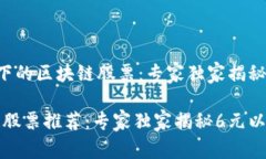 了解6元以下的区块链股票：专家独家揭秘低价区