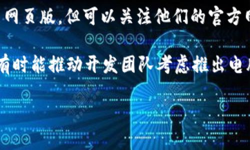 目前，Tokenim 2.0 并没有发布专门的电脑版应用程序。该平台的主要功能和服务几乎都是通过移动设备上的应用程序来实现的，尤其是智能手机和平板电脑。你可以在手机应用商店（如 Apple App Store 或 Google Play Store）中搜索并下载 Tokenim 的应用。

虽然没有电脑版，许多用户依然通过移动设备来操作. 如果你需要在电脑上使用 Tokenim 的相关功能，可以尝试以下几种方法：

1. **使用模拟器**: 在电脑上安装安卓模拟器（如BlueStacks、NoxPlayer等），可以在模拟器内下载和使用手机应用，包括 Tokenim。

2. **网页版**: 有些类似的服务可能会提供网页版本，你可以通过浏览器访问。虽然 Tokenim 官方并没有明确推出网页版，但可以关注他们的官方网站，了解是否有相关的更新。

3. **反馈需求**: 如果你感觉在电脑版上使用会更加方便，可以尝试给官方提供反馈，说明用户对电脑版的需求。这有时能推动开发团队考虑推出电脑版。

希望这些信息对你有所帮助！如果有其他问题，随时问我！