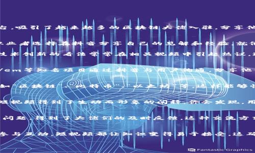 区块链大佬们为何选择抖音？
随着社交媒体的蓬勃发展，各类平台成为了不同领域专业人士展现自我的舞台。近年来，抖音作为一款短视频平台，吸引了越来越多的区块链大佬入驻，分享他们的经验和观点。说真的，这让不少对区块链感兴趣的用户有了更多接触高端知识的机会。

知名区块链大佬的抖音之旅
比如像em比特币创始人中本聪/em，虽然这个名字大家都耳熟能详，但是他的真实身份仍然是个谜。然而，很多从业者选择在抖音分享自己的见解和经验，就像是通过这个平台为用户提供了一个了解区块链的机会。

还有像em以太坊的创始人维塔利克·布特林/em，虽然他可能不频繁更新抖音内容，但对区块链的发展方向和技术创新的看法常常在相关视频中引起热议。通过短视频，维塔利克展示的不只是区块链技术，还有他对未来的大胆设想，真的是让人耳目一新。

区块链项目团队的入驻
除此之外，许多区块链项目的团队和公司也纷纷选择在抖音上开设官方账号。例如，emRipple/em、emChainlink/em等知名项目通过抖音与用户沟通，分享他们的项目进展和技术创新。如果你关注这些项目的信息，那么抖音无疑是一个宝贵的来源。

如何找到这些大佬的内容？
那么如何能更快捷地找到这些区块链大佬的内容呢？首先，用户可以直接在抖音的搜索框内输入相关关键词，比如“区块链”、“比特币”、“以太坊”等，这样能够快速找到这些大佬的帖子和视频。strong记得关注他们的账号，这样便能第一时间看到他们的新动态哦！/strong

短视频的魅力
短视频的兴起改变了信息传播的方式。这点在区块链领域尤其明显。原本技术复杂的区块链知识，通过抖音的简短视频得到了生动而形象的阐释。你会发现，用几分钟的时间就能了解一个全新的概念，真的是太方便了，对吧？

互动与知识分享
互动性也是抖音的一个很大优势。和传统文章不同，用户可以在视频下方留言，与博主实时互动，甚至提出自己的问题，得到了大佬们的及时反馈。这种交流方式让知识的传递更为生动、多元化，增加了彼此之间的联系感。

结论
区块链大佬们的抖音入驻，无疑为这个复杂领域的知识普及提供了新的路径。无论是关注他们的独特见解，还是参与互动，短视频都让知识变得易于接受。这确实是一个数字时代的趋势，越来越多的人可以在平台上获得想要的信息，拥抱区块链的未来。

区块链大佬入驻抖音：专家独家揭秘，秘笈全在这里！