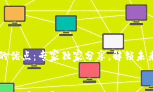 

    区块链的优点：专家独家分享，解锁未来金融的秘诀


区块链的优点：专家独家分享，解锁未来金融的秘诀