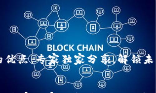 

    区块链的优点：专家独家分享，解锁未来金融的秘诀


区块链的优点：专家独家分享，解锁未来金融的秘诀