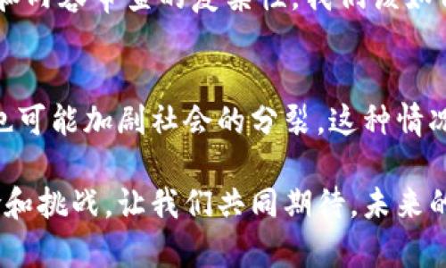 在区块链技术不断发展和应用广泛的新时代，虽然它带来了许多机遇，但也伴随着一些社会问题。接下来，咱们就来谈谈区块链中的社会问题，思考这些问题如何影响我们的生活与未来。

1. 数字鸿沟
首先，我们不得不提到的就是数字鸿沟。区块链技术的普及虽然能带来许多便利，但也创造了新的不平等。例如，并不是每个人都有条件接触到高质量的网络和先进的数字设备。对那些生活在偏远地区或经济条件不佳的人来说，他们可能在技术的浪潮中被遗忘，这就导致了信息获取和经济机会的不平等。

2. 隐私和数据安全
你有没有想过在区块链上进行交易，自己的隐私会怎样？区块链的透明性虽然可以增强信任，但同时也对个人隐私构成威胁。所有的交易记录都是公开的，尽管这些信息是加密的，但如果有人掌握了足够的信息，他们仍可能追踪到你的交易。说真的，这让不少人心里打鼓。

3. 环境影响
区块链技术，尤其是加密货币的挖矿过程，消耗了大量的能源。这对环境的影响也是一个不容忽视的问题。一些地方的挖矿活动甚至导致了电力短缺，对当地居民的生活造成了影响。讨论这个问题时，我们也许可以思考如何在技术进步和环保之间找到一个平衡。

4. 法律与监管挑战
接下来的问题就是法律与监管。这方面的挑战多得数不胜数。由于区块链的去中心化特性，许多国家和地区在规定其使用和监管时面临很大的难度。比如，如何打击通过区块链进行的洗钱或诈骗行为，这些问题仍然在法律框架内难以界定和处理。你想想，演员抛弃了剧本，观众该如何理解剧情？

5. 心理健康问题
随着越来越多的人开始投资加密货币，随之而来的，还有更大的心理压力。价格的波动往往让投资者心情起伏不定，甚至引发焦虑和抑郁。这种情况在年轻人中尤为常见。说真的，市场的疯狂确实让人感到难以承受。

6. 法律与社会伦理问题
还有一个我们需要关注的，是区块链所引发的法律与社会伦理问题。比如，一些人可能会利用区块链的优势进行非法买卖或其他不道德的活动。如何保证区块链的良性应用，成为社会的共识，也是一个需要大家共同思考的问题。

7. 诈骗和欺诈行为
在区块链的世界里，诈骗行为屡见不鲜。无论是ICO骗局还是各种虚假项目，都是在利用人们对新技术的不了解。虽然区块链技术本身是安全的，但如果用户不了解相关知识，就容易成为受害者。你可以想象一下，投资之后却发现全是骗局，那种失落感真的很难受。

8. 影响工作机会与技能
另一个社会问题在于，区块链的普及可能会对某些工作产生冲击。比如，一些传统的金融服务行业工作可能会因为智能合约和去中心化金融（DeFi）的发展而缩减。这要求我们与时俱进，不断提升自己的技能，才能在这个快速变化的环境里生存。

9. 社交网络的变革与挑战
区块链也在尝试挑战传统的社交网络。虽然它能够提供更多透明性和去中心化的服务，但同时也带来了新的问题，如用户数据的控制权和内容审查的复杂性。我们该如何平衡这些问题，创造一个更加健康和公平的社交环境？

10. 社会信任问题
最后，我们不得不提的是社会信任的问题。区块链的透明特性本应增强各方之间的信任，但同时，如果人们对这个新技术产生抵触心理，也可能加剧社会的分裂。这种情况下，如何重建信任，促使各方共同参与至关重要。

总的来说，区块链技术虽然前景广阔，但同样也带来了许多亟待解决的社会问题。我们在享受其带来的便利时，不能忽视它所潜藏的风险和挑战。让我们共同期待，未来的区块链能够在技术和伦理的道路上不断进步，创造一个更加美好的数字社会。