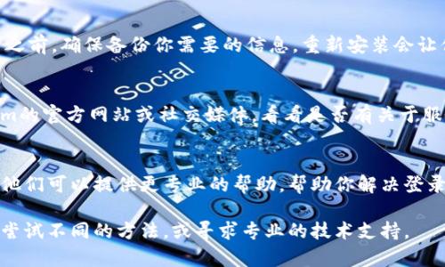 如果你遇到Tokenim退出后无法登录的问题，下面是一些步骤和建议，帮助你解决这个困扰。

1. 检查网络连接
首先，确保你的设备已连接到互联网。因为有时候网络问题可能导致你无法登录Tokenim。试着打开其他网站，看看是否能正常访问。

2. 重启应用程序
关闭Tokenim应用程序，然后重新打开它。这可能会解决临时的故障或错误，帮助你顺利登录。

3. 更新应用程序
确保你的Tokenim应用是最新版。有时候，旧版本的应用可能会出现bug，导致登录问题。检查应用商店，看看是否有更新可用。

4. 重新输入登录信息
确保你输入的用户名和密码是正确的。很多时候，我们可能会因为输入错误而无法登录。如果你忘记了密码，可以使用“忘记密码”选项重置它。

5. 清除缓存和数据
如果上述步骤都没有解决问题，试试清除应用程序的缓存和数据。进入设备的设置，找到Tokenim应用，然后选择清除缓存和存储数据。这将重置应用状态，帮助你重新登录。

6. 备份和重装应用
如果清除缓存和数据也没用，考虑删除应用并重新安装。在卸载之前，确保备份你需要的信息。重新安装会让你得到一个干净的启动状态。

7. 检查服务器状态
有时候，Tokenim的服务器可能会出现问题。你可以检查Tokenim的官方网站或社交媒体，看看是否有关于服务器维护或者故障的公告。

8. 联系客服
如果以上步骤均无效，最后的选择是联系Tokenim的客服团队。他们可以提供更专业的帮助，帮助你解决登录问题。

希望这些建议能帮你顺利登录Tokenim。如果问题依旧，请耐心尝试不同的方法，或寻求专业的技术支持。