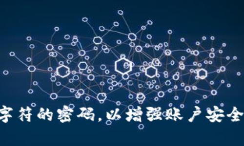 Tokenim 的密码不超过 16 位。建议设置一个复杂度高、包含数字、字母和特殊字符的密码，以增强账户安全性。如果你还有其他关于 Tokenim 的问题或需要更详细的信息，可以继续问我！