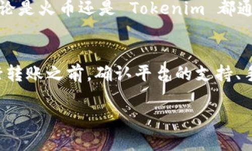 关于火币币（Huobi Token）是否可以转到 Tokenim（代币钱包或交易所），一般来说，转账的可能性和方式取决于多种因素，包括以下几点：

1. 检查对方平台的支持情况
首先，你需要确认 Tokenim 是否支持 Huobi Token。通常，在 Tokenim 的官方网站或者他们的支持文档中，你可以找到关于支持的代币列表。如果它们支持 Huobi Token，那么转账是可以进行的。

2. 查看转账步骤
如果 Tokenim 确认支持 Huobi Token，那么接下来就需要按照规定的步骤进行转账。通常，转账的基本步骤包括：
1. 登录你的火币账户，找到 Huobi Token 的资产页面。
2. 点击“提现”或“转账”，输入你想转账的金额。
3. 输入 Tokenim 提供的接收地址，并确认无误。
4. 进行提现操作，通常需要通过邮件或手机验证码进行身份验证。

3. 转账的手续费
在转账的过程中，需要注意到手续费问题。火币和 Tokenim 可能会收取一定的手续费，这个费用可能是固定的，也可能是根据转账金额的百分比计算的。在进行转账之前，最好先了解清楚这些费用，以免造成不必要的损失。

4. 处理时间
转账处理的时间也因平台而异。一般来说，从火币到 Tokenim 的转账应该是相对快速的，但也可能在某些情况下遇到延迟，所以请耐心等待。同时，建议在转账之后，定期检查 Tokenim 的资产是否到账。这能让你及时发现转账是否成功。

5. 遇到问题怎么办？
如果你在转账的过程中遇到任何问题，比如转账失败或资产未到账，最重要的就是联系平台的客服支持。无论是火币还是 Tokenim 都通常会提供客服热线或在线聊天服务，能够帮助你解决大部分问题。

总结
总而言之，火币币是否可以转到 Tokenim 主要取决于 Tokenim 的支持情况以及你操作的正确性。在进行转账之前，确认平台的支持、手续费、处理时间等都是非常重要的步骤。如果还有其他问题，随时可以咨询客服，确保资金安全和及时到账。

希望这些信息能对你有所帮助，如果具体还有其他问题，请随时问我！