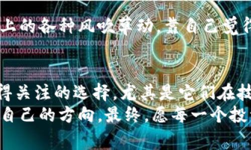 bianzi2023年区块链平台排行榜：专家揭示稳健投资的独家秘诀/bianzi

区块链平台, 稳定投资, 区块链技术/guanjianci

前言：为什么选择稳健的区块链平台？
在2017年和2021年，区块链、加密货币的热潮如潮水般席卷而来，很多人投身其中，希望能在这股浪潮中获得丰厚的回报。然而，市场的波动与复杂性让很多人感到震惊，甚至遭遇重大的损失。说真的，想要在这个领域长远发展，选择一个稳健的区块链平台显得尤为重要。
今天，我们就来聊聊2023年有哪些区块链平台是比较稳的，哪些平台是你投资的理想选择。我们将从多个角度来分析它们，包括技术、安全性、社区支持等，帮你找到最合适的投资方向。

区块链平台的选择标准
在进入具体分析之前，我们需要明确选定一个稳健区块链平台的标准。这可是个技术性十足的话题，别急，统统听我一一道来：
ul
    listrong技术成熟度：/strong一个区块链平台的技术实力直接影响其稳定性，成熟的技术意味着经过市场验证，安全性更高。/li
    listrong社区支持：/strong强大的社区支持是平台成功的重要保证，不仅能提供技术支援，更能形成良好的用户生态。/li
    listrong合规性：/strong遵循法规的区块链项目更可能长期存活，避免因监管政策导致的风险。/li
    listrong项目透明度：/strong透明度高的平台能够增强用户的信任感，有助于吸引更多的投资。/li
/ul

2023年稳健的区块链平台推荐
下面我们来看看2023年被专家普遍认为比较稳健的几个区块链平台，了解它们各自的特点和优势。

h41. 以太坊（Ethereum）/h4
以太坊可以说是当今区块链平台的佼佼者。它不仅是一个去中心化的开放平台，更是许多其他加密资产和去中心化应用（DApps）的基础。
从技术角度来说，以太坊的智能合约功能为开发者提供了一个灵活的平台，实用性非常强。其最新的升级（以太坊2.0）也在不断改善网络的安全性与稳定性，使其承载能力大幅提升。
除此之外，以太坊的社区非常活跃，开发者们持续在其基础上创建各种项目，这些都让以太坊的位置更加稳固。

h42. 波卡（Polkadot）/h4
提到波卡，大家或许还有些陌生，但它在区块链领域的影响力不容小觑。波卡的独特之处在于它允许不同的区块链互通，形成“多链生态”。
这个特性使得波卡能够解决许多区块链项目间的通信问题，实现更高效的数据传输与合约执行。而且，波卡团队的专业性和项目透明度，令众多投资者充满信心。

h43. 柚子链（EOS）/h4
柚子链以其高吞吐量和低交易费用而受到青睐，它是一个专注于去中心化应用的平台。柚子链采用的DPoS（Delegated Proof of Stake）共识机制，让用户可以通过投票选出交易验证者，从而提高效率。
许多开发者选择在柚子链上发布他们的应用，因为它的性能和用户体验都比较友好。虽然市场的竞争非常激烈，但柚子链凭借其稳定的发展策略，仍然赢得了不少忠实用户。

这些平台的投资提示
选择了区块链平台，接下来需要考虑的是如何进行投资。说真的，这里有一些小技巧，希望能帮助到你：

h41. 分散投资/h4
别把所有鸡蛋放在一个篮子里，分散投资可以有效降低风险。在不同的区块链平台进行小额投资，能帮助你在波动中把握机会。

h42. 定期跟踪市场动态/h4
区块链市场变化迅速，定期关注相关资讯、市场动态，能让你及时调整投资策略，而且了解行业的发展趋势，有时可以让你抢先一步。

h43. 深入了解项目背景/h4
在投资之前，多花一点时间去研究项目的白皮书、团队背景和社区反响等，这样能帮助你做出更明智的决定。别轻信网络上的各种风吹草动，靠自己觉得有意思的项目更为可靠。

结语：理性投资，稳健发展
总结来说，选择稳健的区块链投资平台，需要结合技术、社区、合规等多方面的因素去考虑。以太坊、波卡和柚子链都是值得关注的选择，尤其是它们在技术和市场中的活跃度。
当然，区块链行业是充满风险的，理性投资十分重要。希望今天的分享能够帮助到你，让你在这个快速发展的行业中找到自己的方向。最终，愿每一个投资者都能在这片大海中乘风破浪，找到属于自己的成功之路！