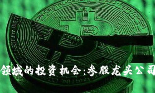 揭秘区块链领域的投资机会：参股龙头公司的独家秘诀